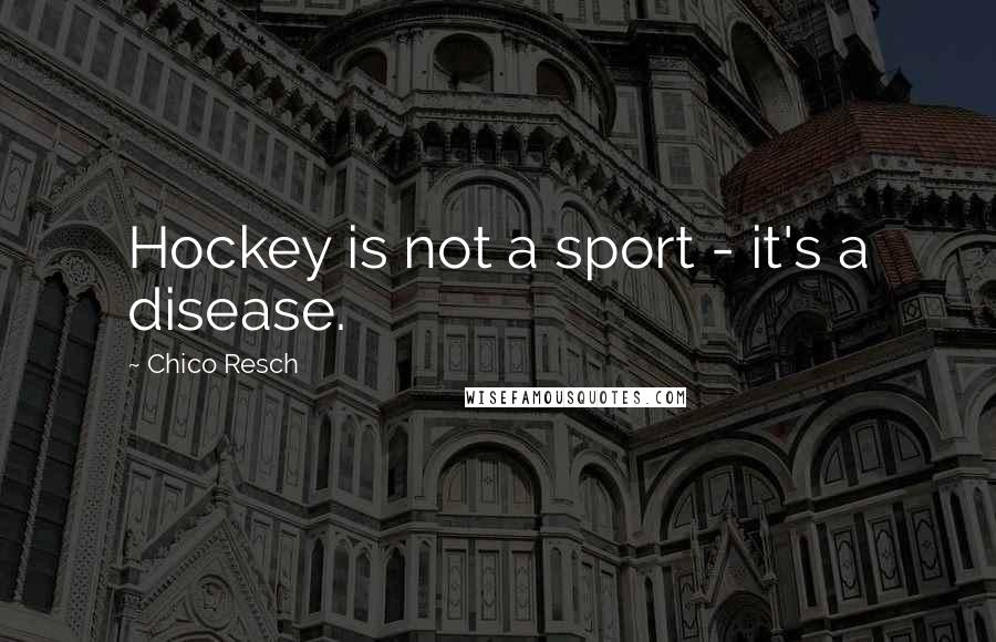 Chico Resch Quotes: Hockey is not a sport - it's a disease.