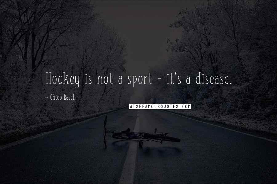 Chico Resch Quotes: Hockey is not a sport - it's a disease.