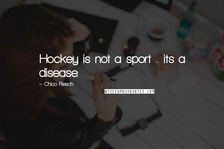 Chico Resch Quotes: Hockey is not a sport - it's a disease.