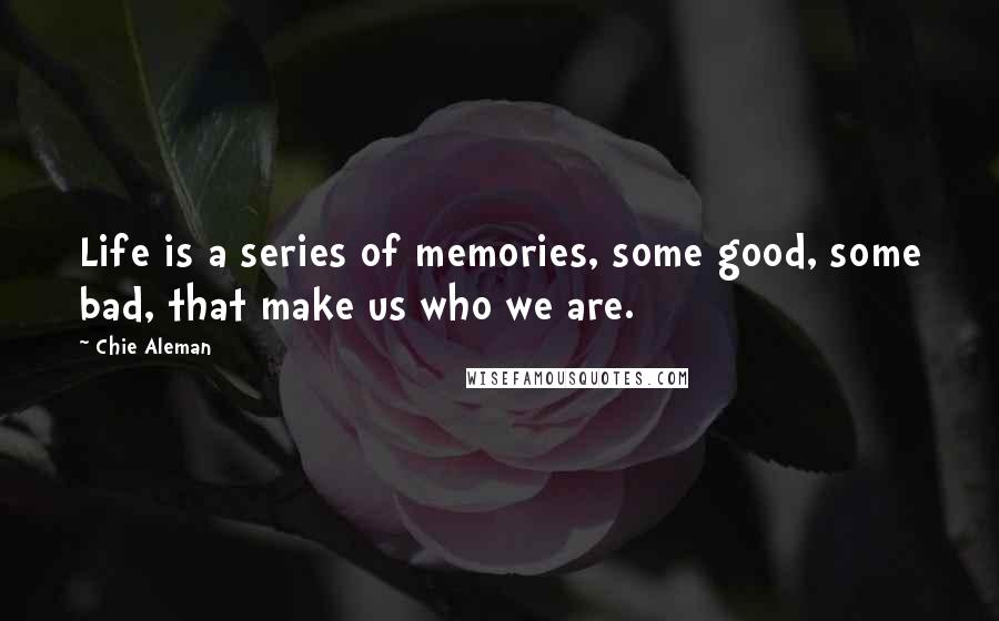 Chie Aleman Quotes: Life is a series of memories, some good, some bad, that make us who we are.