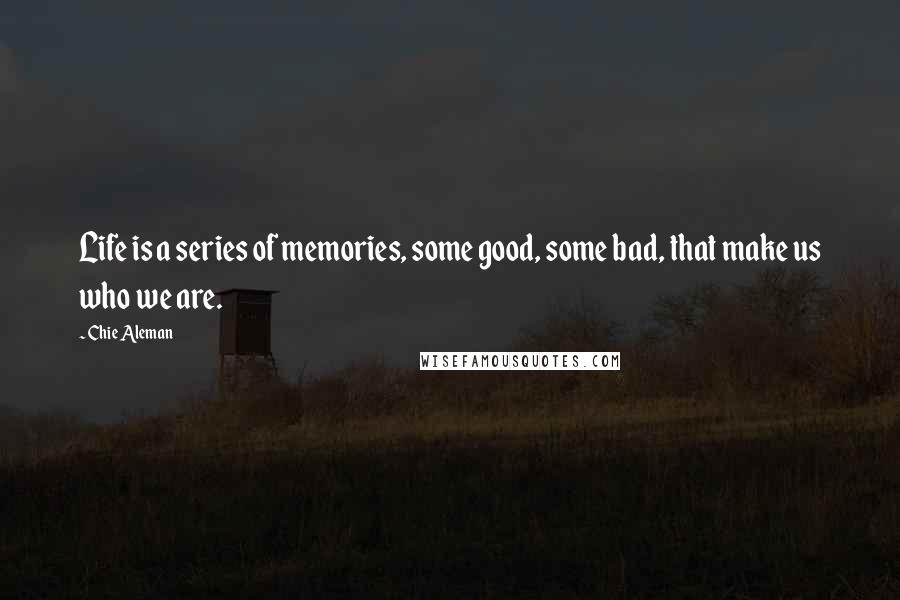 Chie Aleman Quotes: Life is a series of memories, some good, some bad, that make us who we are.