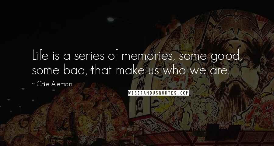 Chie Aleman Quotes: Life is a series of memories, some good, some bad, that make us who we are.