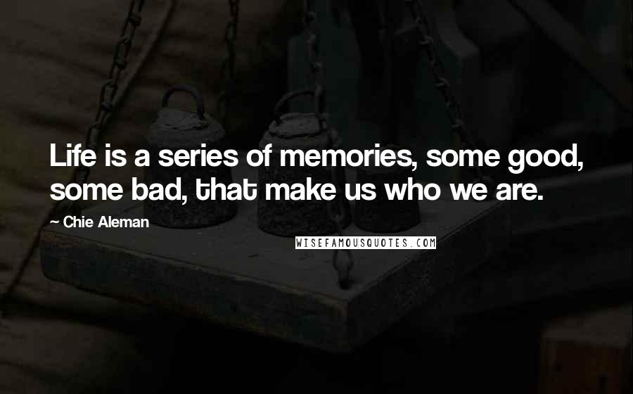 Chie Aleman Quotes: Life is a series of memories, some good, some bad, that make us who we are.