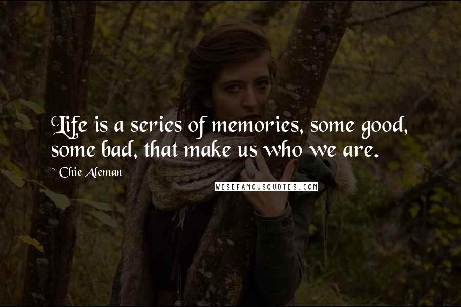 Chie Aleman Quotes: Life is a series of memories, some good, some bad, that make us who we are.