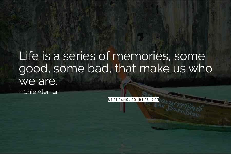 Chie Aleman Quotes: Life is a series of memories, some good, some bad, that make us who we are.