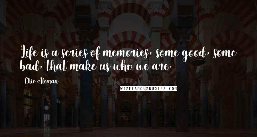 Chie Aleman Quotes: Life is a series of memories, some good, some bad, that make us who we are.