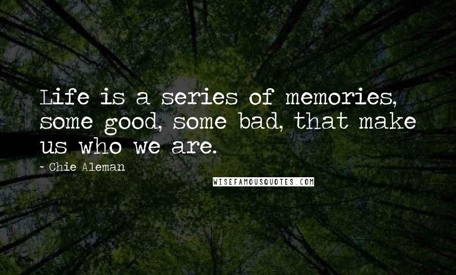 Chie Aleman Quotes: Life is a series of memories, some good, some bad, that make us who we are.