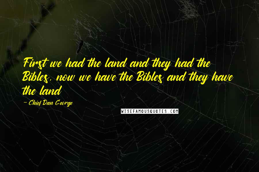 Chief Dan George Quotes: First we had the land and they had the Bibles, now we have the Bibles and they have the land