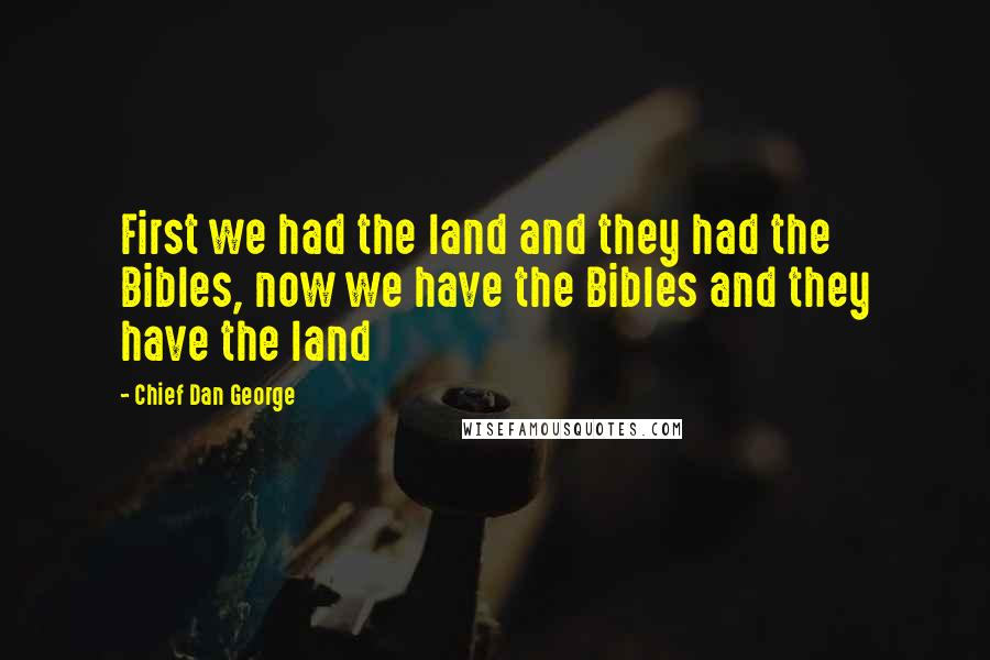 Chief Dan George Quotes: First we had the land and they had the Bibles, now we have the Bibles and they have the land