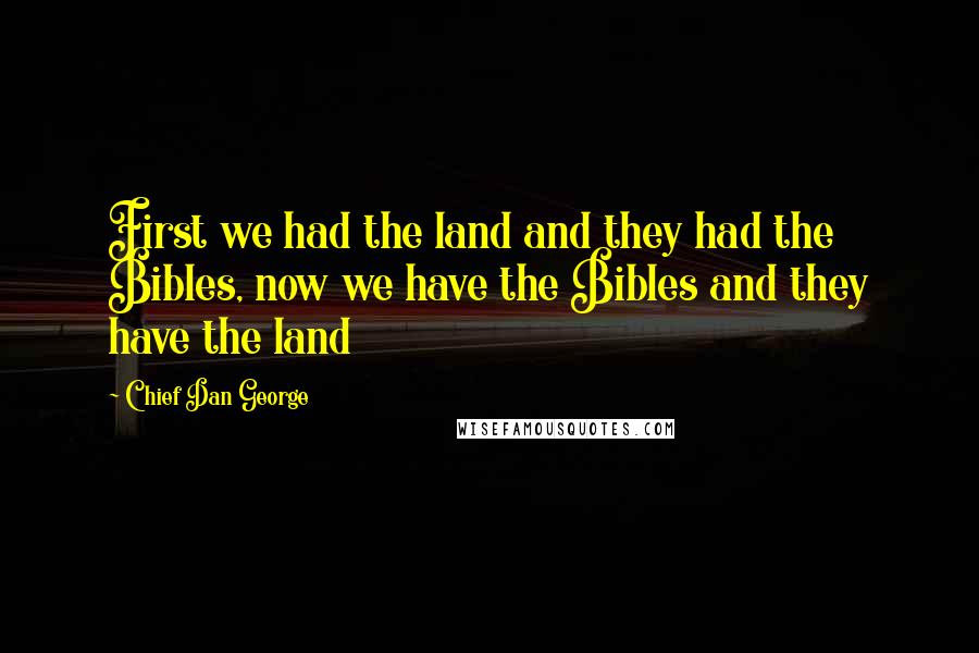 Chief Dan George Quotes: First we had the land and they had the Bibles, now we have the Bibles and they have the land