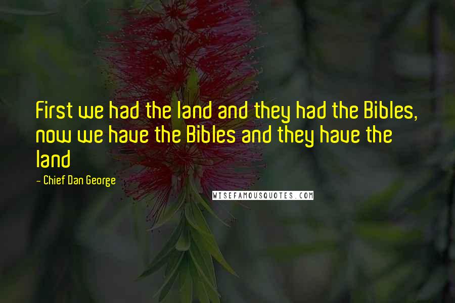 Chief Dan George Quotes: First we had the land and they had the Bibles, now we have the Bibles and they have the land