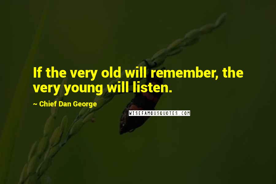 Chief Dan George Quotes: If the very old will remember, the very young will listen.