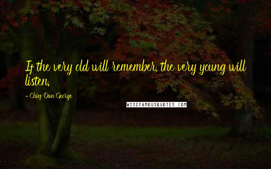 Chief Dan George Quotes: If the very old will remember, the very young will listen.