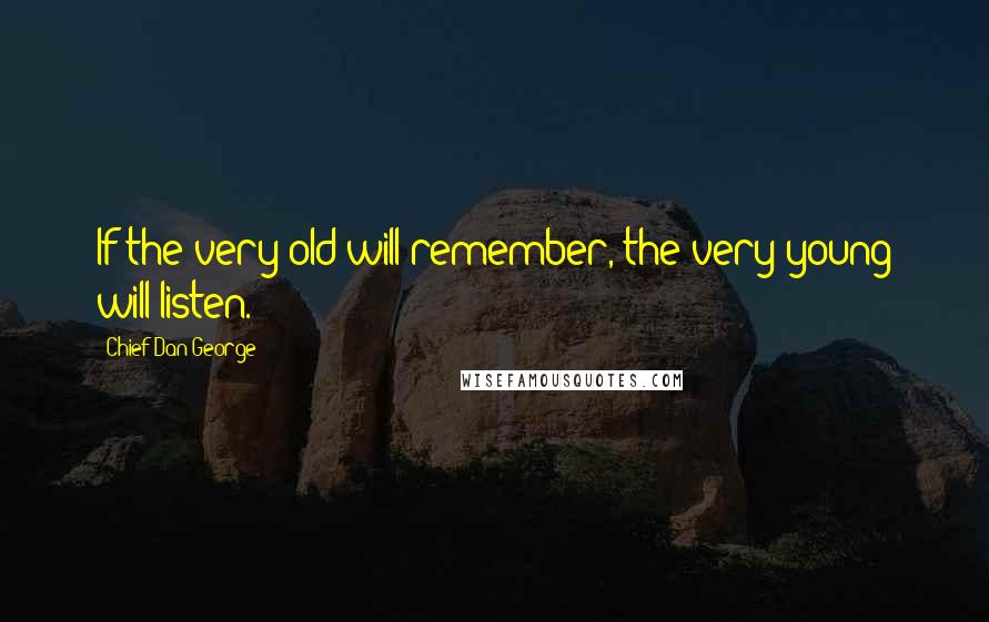 Chief Dan George Quotes: If the very old will remember, the very young will listen.