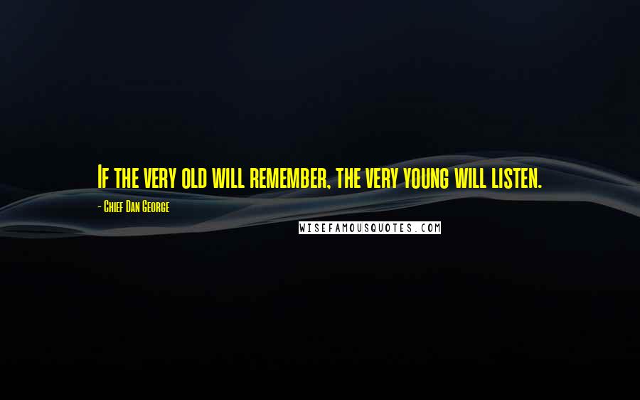 Chief Dan George Quotes: If the very old will remember, the very young will listen.