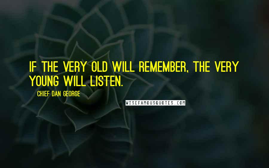 Chief Dan George Quotes: If the very old will remember, the very young will listen.