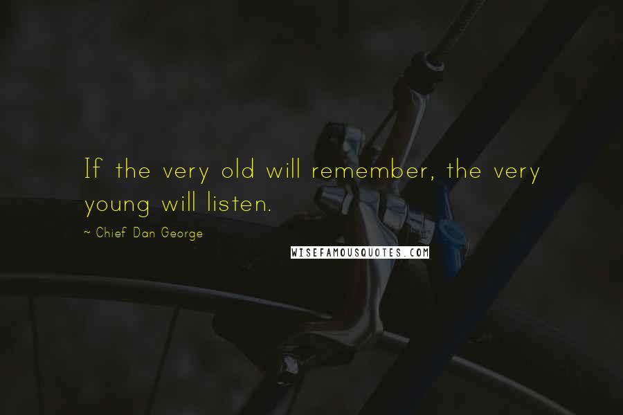 Chief Dan George Quotes: If the very old will remember, the very young will listen.