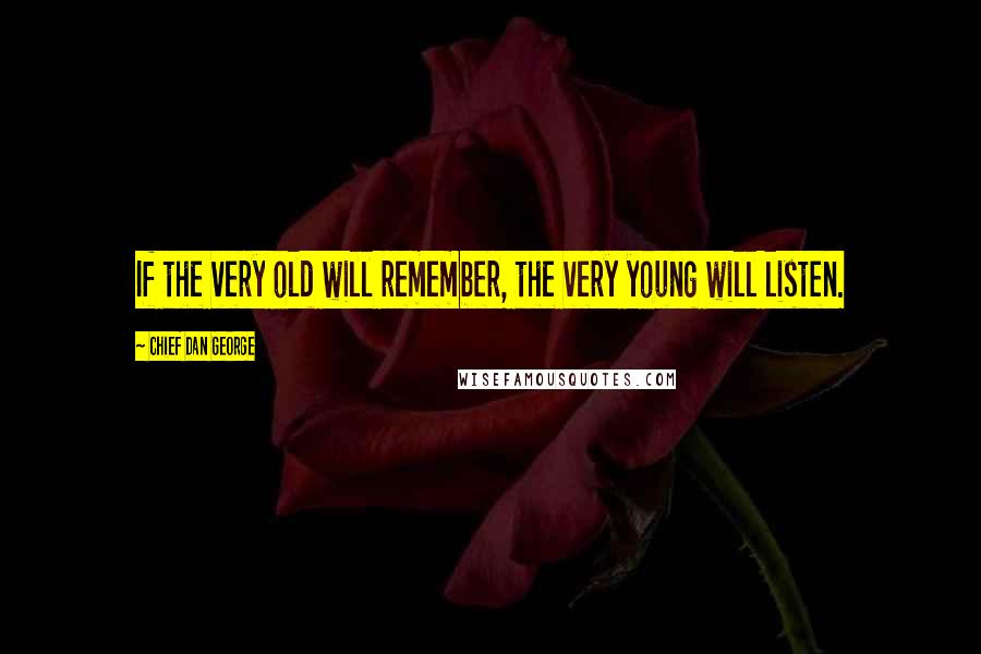 Chief Dan George Quotes: If the very old will remember, the very young will listen.