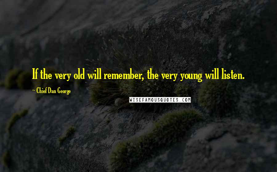 Chief Dan George Quotes: If the very old will remember, the very young will listen.