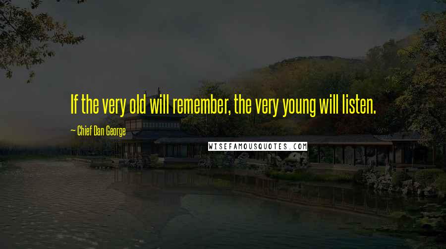 Chief Dan George Quotes: If the very old will remember, the very young will listen.