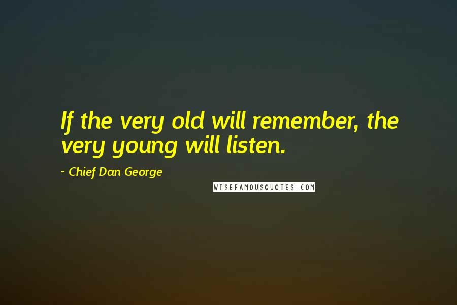 Chief Dan George Quotes: If the very old will remember, the very young will listen.