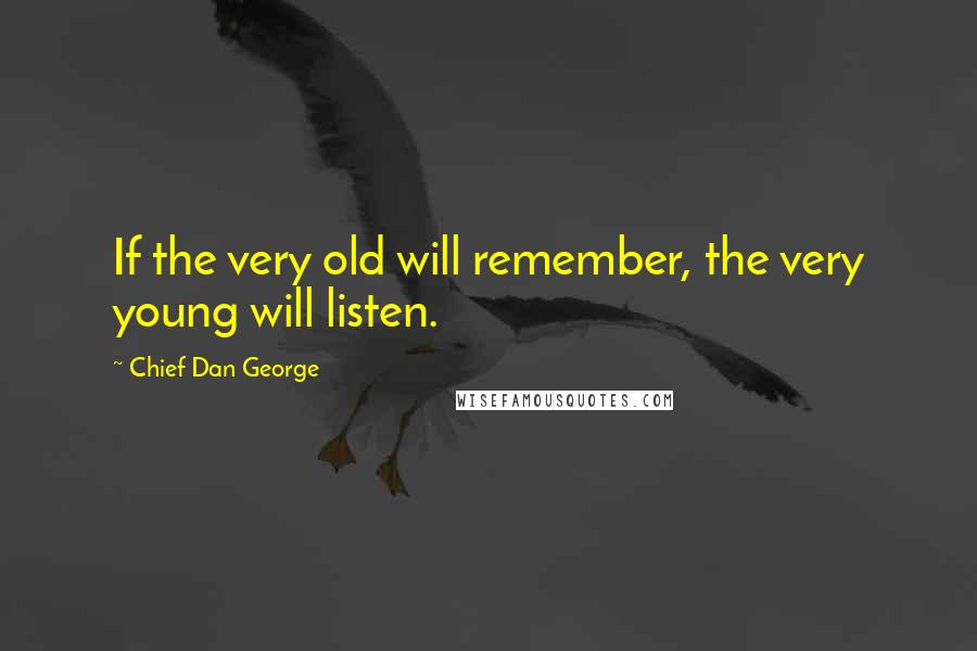 Chief Dan George Quotes: If the very old will remember, the very young will listen.