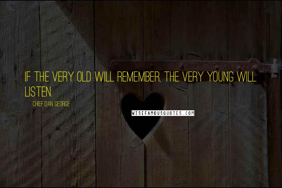 Chief Dan George Quotes: If the very old will remember, the very young will listen.