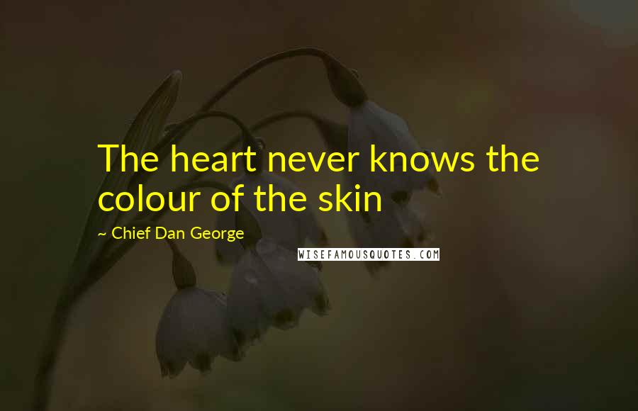 Chief Dan George Quotes: The heart never knows the colour of the skin