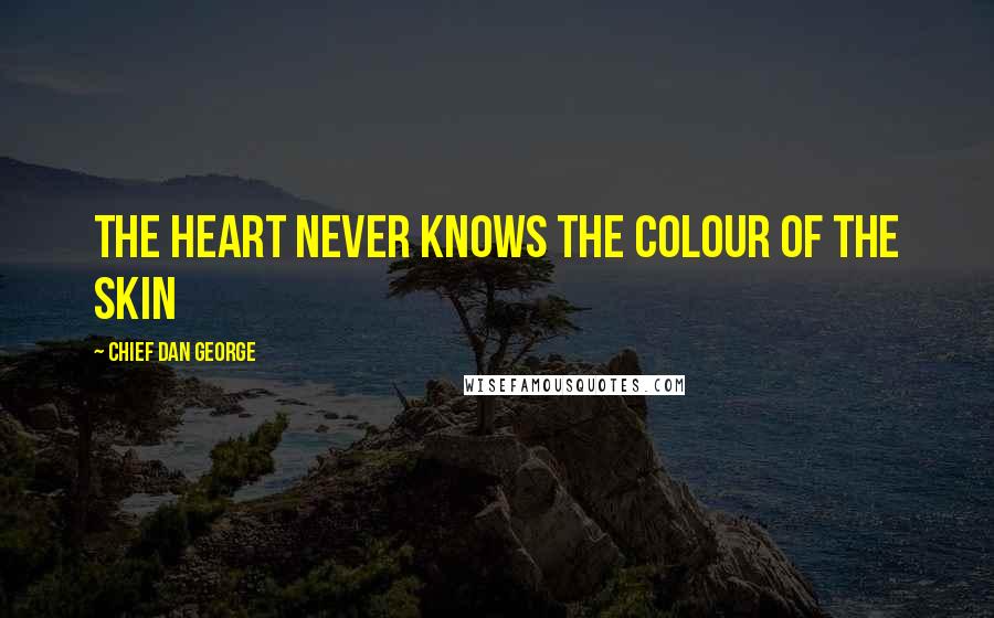 Chief Dan George Quotes: The heart never knows the colour of the skin