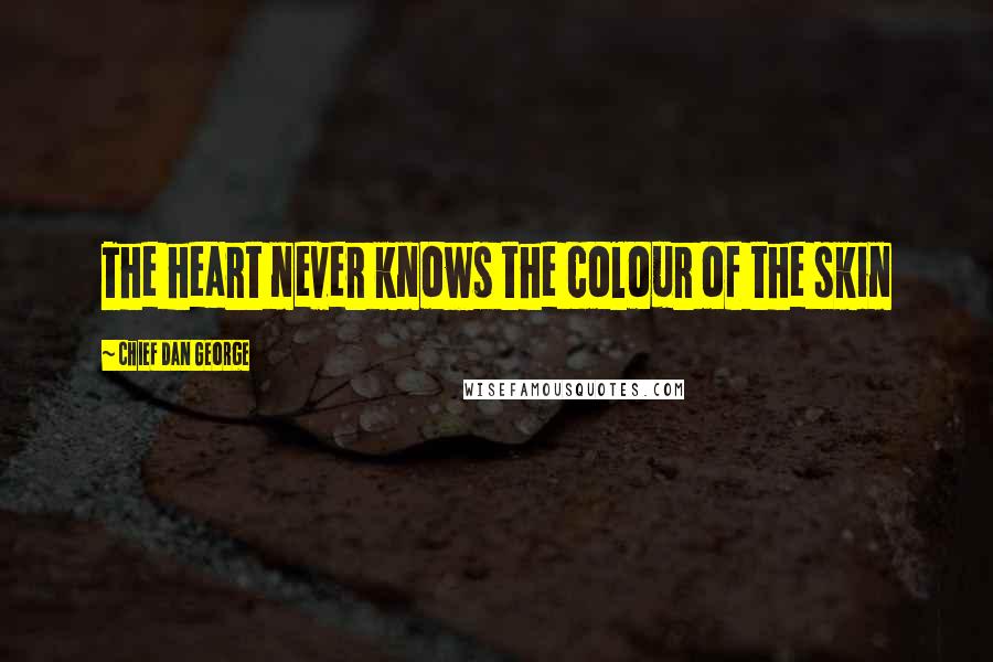 Chief Dan George Quotes: The heart never knows the colour of the skin