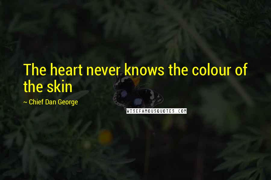 Chief Dan George Quotes: The heart never knows the colour of the skin