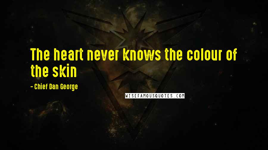 Chief Dan George Quotes: The heart never knows the colour of the skin