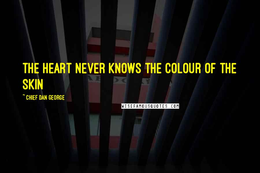 Chief Dan George Quotes: The heart never knows the colour of the skin
