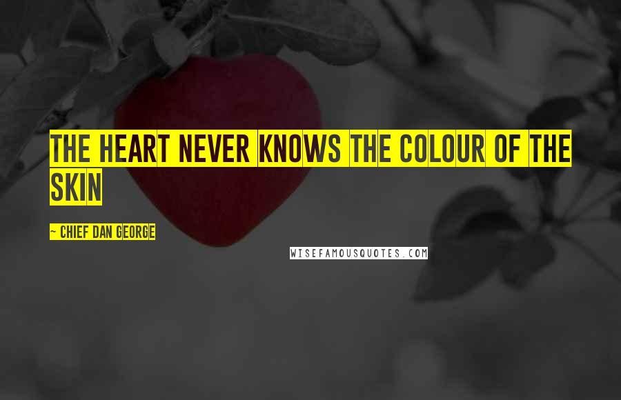 Chief Dan George Quotes: The heart never knows the colour of the skin