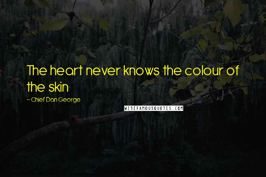 Chief Dan George Quotes: The heart never knows the colour of the skin