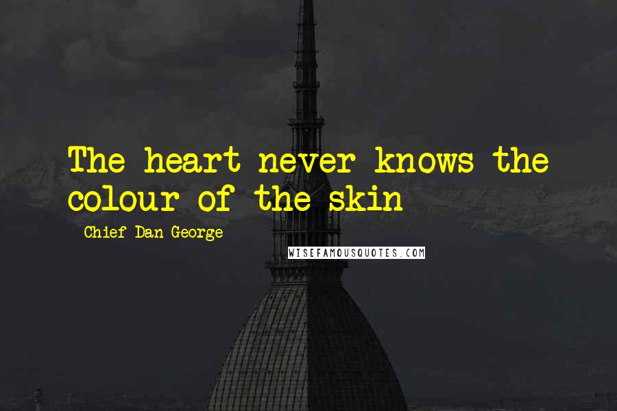 Chief Dan George Quotes: The heart never knows the colour of the skin