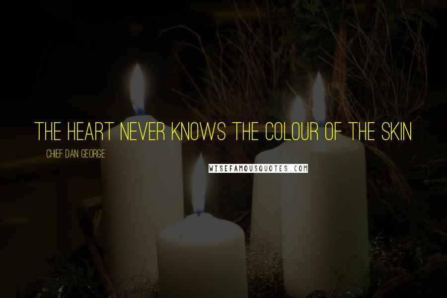 Chief Dan George Quotes: The heart never knows the colour of the skin