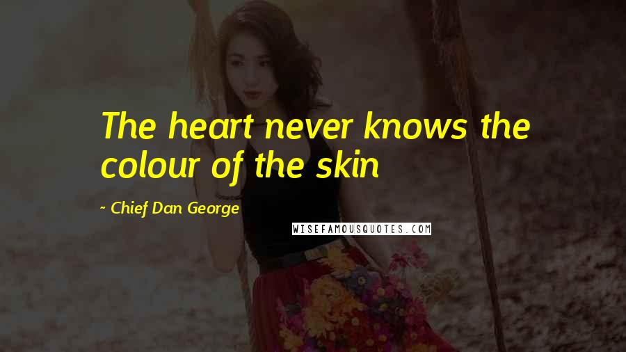 Chief Dan George Quotes: The heart never knows the colour of the skin