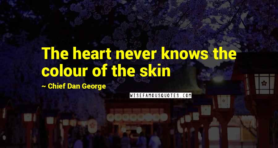 Chief Dan George Quotes: The heart never knows the colour of the skin