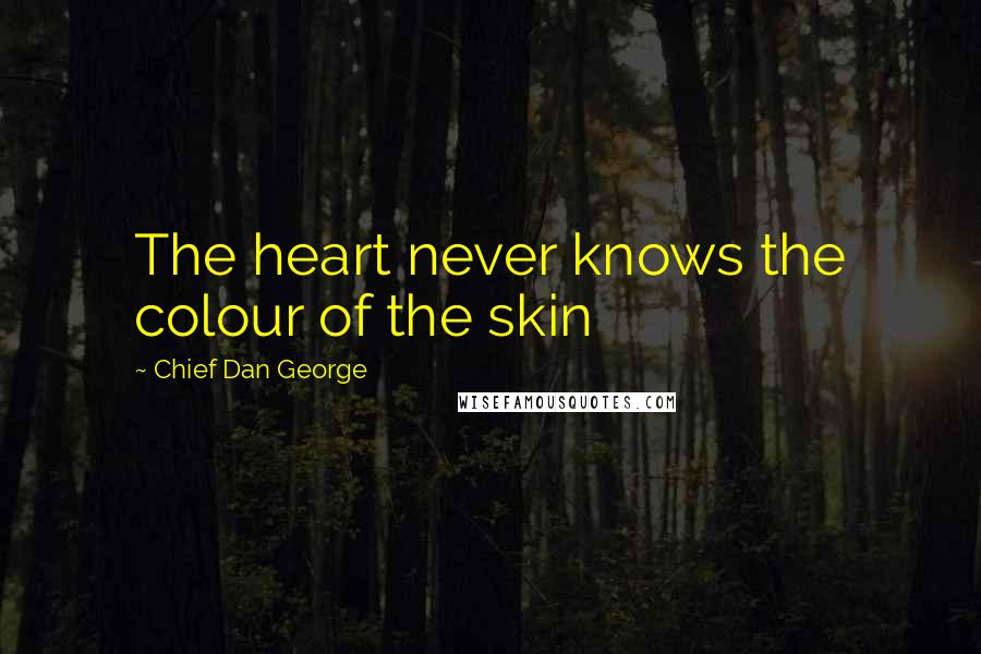 Chief Dan George Quotes: The heart never knows the colour of the skin