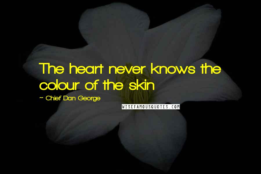 Chief Dan George Quotes: The heart never knows the colour of the skin