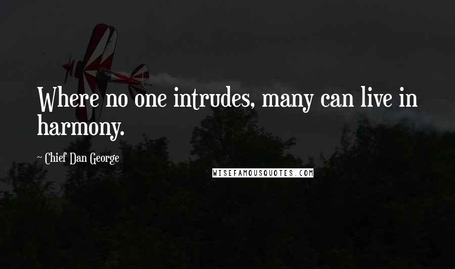 Chief Dan George Quotes: Where no one intrudes, many can live in harmony.