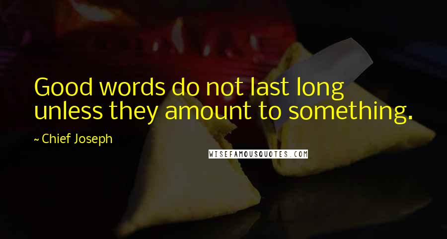 Chief Joseph Quotes: Good words do not last long unless they amount to something.