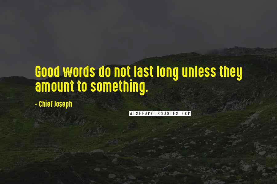 Chief Joseph Quotes: Good words do not last long unless they amount to something.