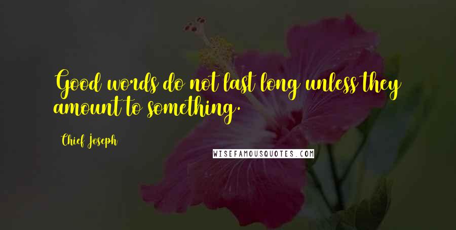 Chief Joseph Quotes: Good words do not last long unless they amount to something.