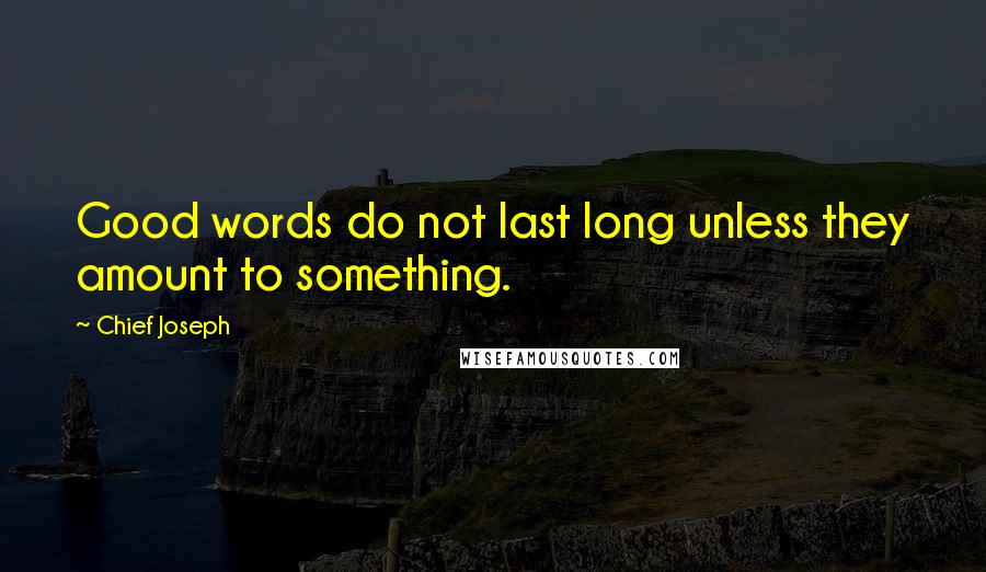 Chief Joseph Quotes: Good words do not last long unless they amount to something.