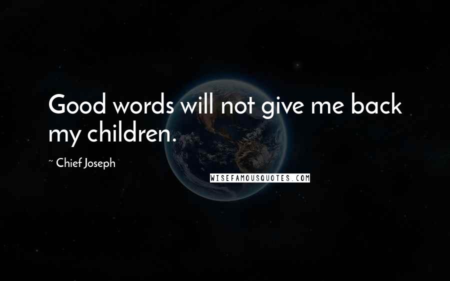 Chief Joseph Quotes: Good words will not give me back my children.