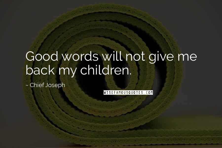 Chief Joseph Quotes: Good words will not give me back my children.