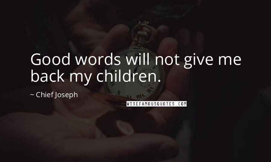 Chief Joseph Quotes: Good words will not give me back my children.