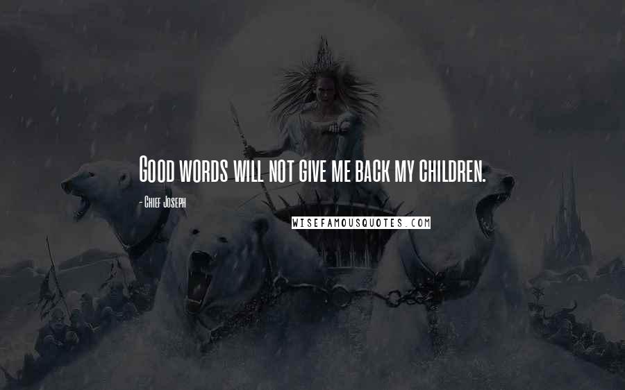 Chief Joseph Quotes: Good words will not give me back my children.